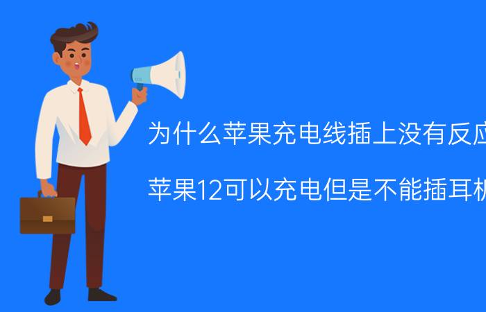 为什么苹果充电线插上没有反应 苹果12可以充电但是不能插耳机？